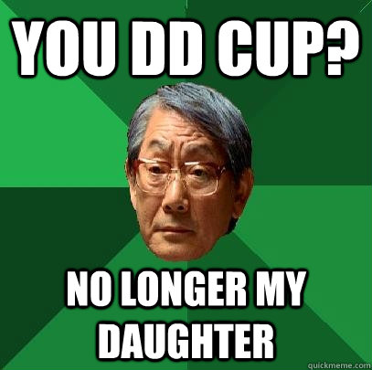You DD cup? no longer my daughter  High Expectations Asian Father