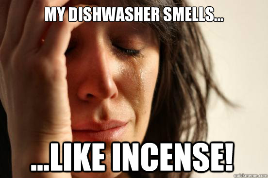 My dishwasher smells... ...like incense!  First World Problems
