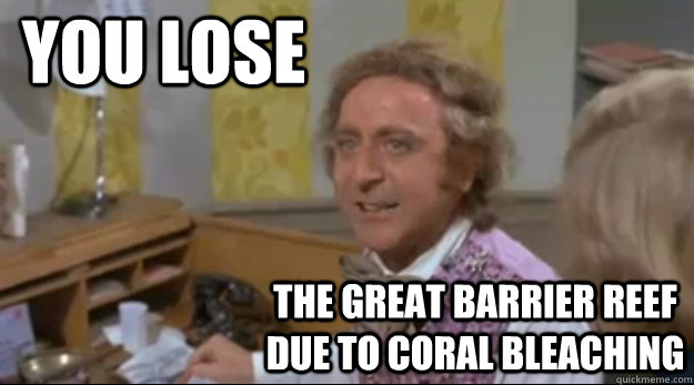 You lose the great barrier reef due to coral bleaching - You lose the great barrier reef due to coral bleaching  Environmentally Conscious Wonka