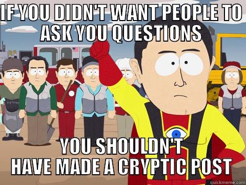 IF YOU DIDN'T WANT PEOPLE TO ASK YOU QUESTIONS YOU SHOULDN'T HAVE MADE A CRYPTIC POST Captain Hindsight