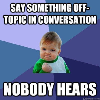Say something off-topic in conversation nobody hears  Success Kid