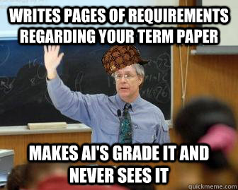 writes Pages of requirements regarding your term paper makes ai's grade it and never sees it  Scumbag Professor