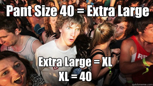  Pant Size 40 = Extra Large 
 Extra Large = XL 
XL = 40  Sudden Clarity Clarence