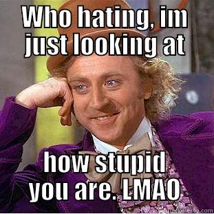 WHO HATING, IM JUST LOOKING AT HOW STUPID YOU ARE. LMAO Condescending Wonka