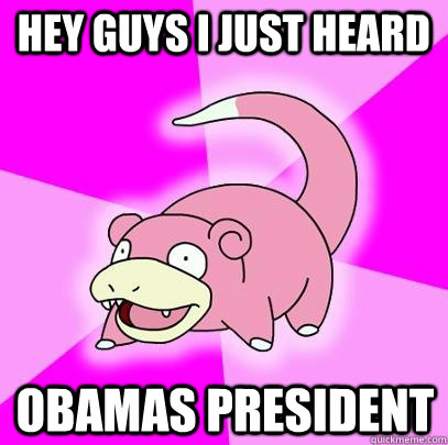 hey guys i just heard obamas president  Slowpoke