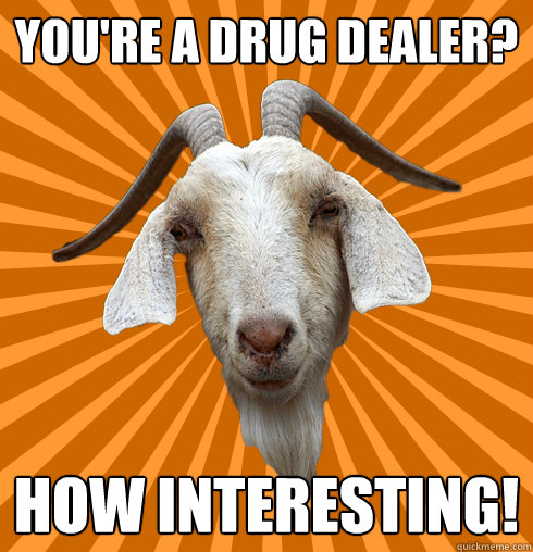 You're a drug dealer? How interesting!  