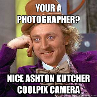 Your a photographer? Nice ashton kutcher coolpix camera - Your a photographer? Nice ashton kutcher coolpix camera  Condescending Wonka