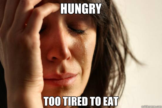 Hungry Too tired to eat  First World Problems