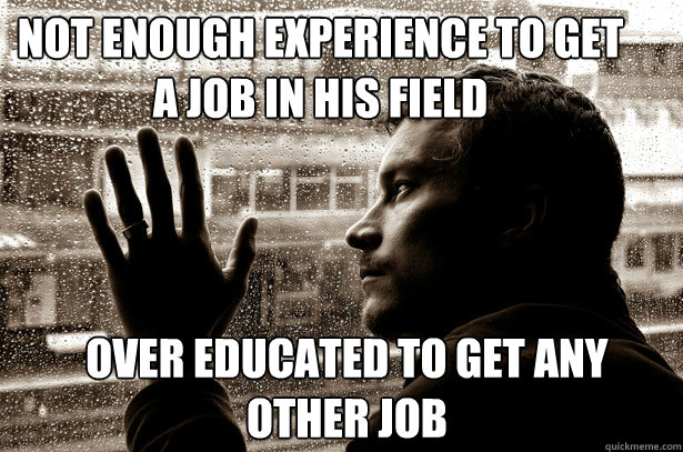 not enough experience to get a job in his field over educated to get any other job  Over-Educated Problems