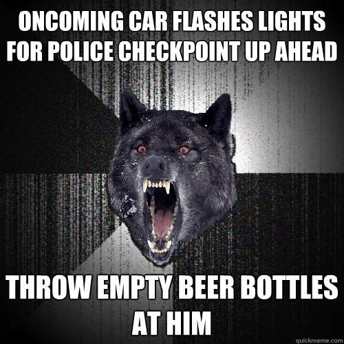 oncoming car flashes lights for police checkpoint up ahead throw empty beer bottles at him  Insanity Wolf