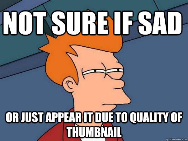 Not sure if sad or just appear it due to quality of thumbnail  Futurama Fry