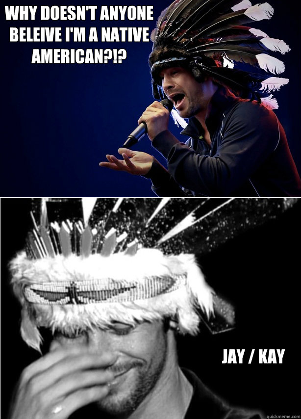 Why Doesn t Anyone Beleive I m A Native American Jay Kay Jay Kay Why Doesn t Anyone Beleive I m A Native American Jay Kay Jay Kay