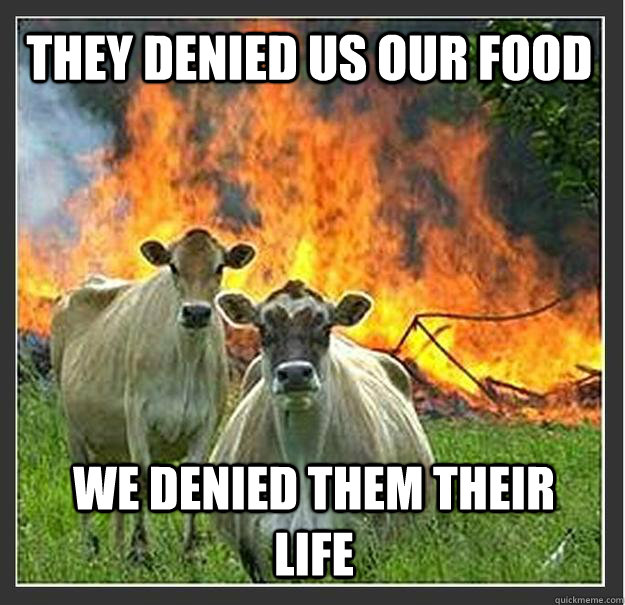 they Denied us our food  we denied them their life - they Denied us our food  we denied them their life  Evil cows