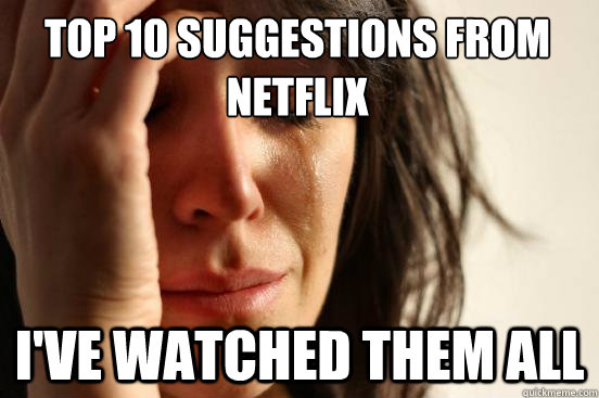 top 10 suggestions from netflix I've Watched them all  First World Problems