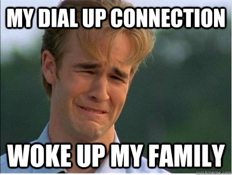 My dial up connection woke up my family - My dial up connection woke up my family  1990s Problems
