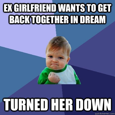 Ex girlfriend wants to get back together in dream Turned her down  Success Kid