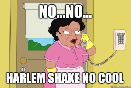 No...no... Harlem shake no cool - No...no... Harlem shake no cool  Consuela