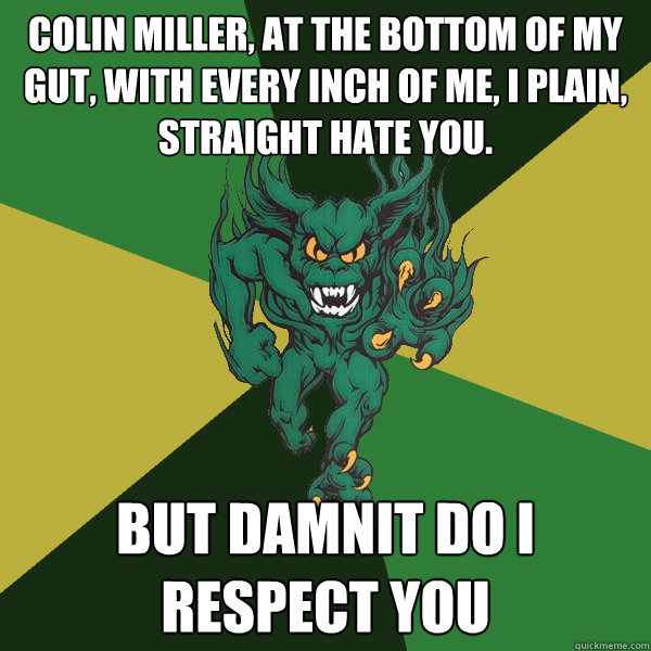 Colin miller, At the bottom of my gut, with every inch of me, I plain, straight hate you. but damnit do i respect you  Green Terror