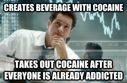 creates beverage with cocaine takes out cocaine after everyone is already addicted  