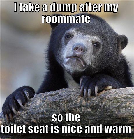 I TAKE A DUMP AFTER MY ROOMMATE SO THE TOILET SEAT IS NICE AND WARM Confession Bear
