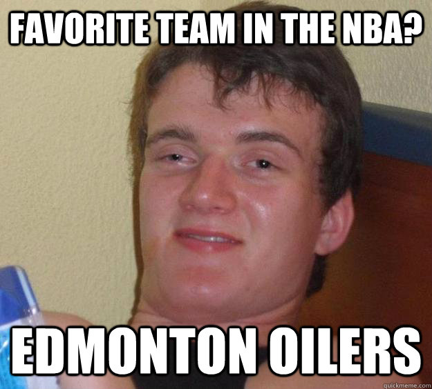 Favorite team in the nba?  Edmonton oilers - Favorite team in the nba?  Edmonton oilers  10 Guy