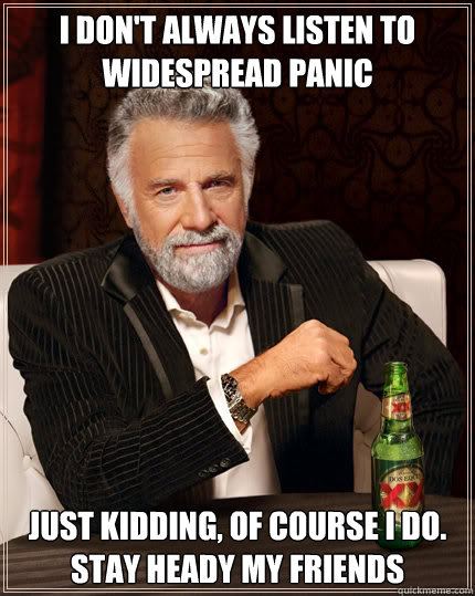 I don't always listen to Widespread Panic Just kidding, of course I do. Stay Heady my Friends  Dos Equis man