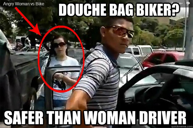 douche bag biker? Safer than woman driver - douche bag biker? Safer than woman driver  angry woman vs biker