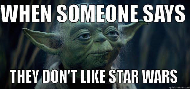 WHEN SOMEONE SAYS  THEY DON'T LIKE STAR WARS Misc