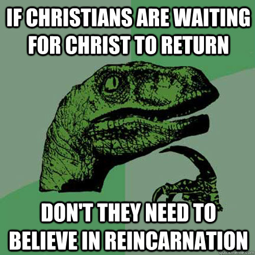 If Christians are waiting for Christ to return Don't they need to believe in reincarnation  Philosoraptor