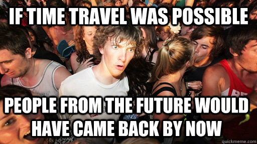If time travel was possible people from the future would have came back by now  Sudden Clarity Clarence