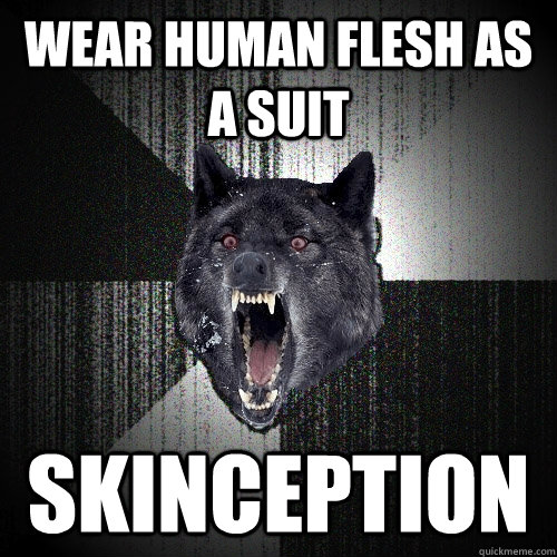 wear human flesh as a suit skinception  Insanity Wolf