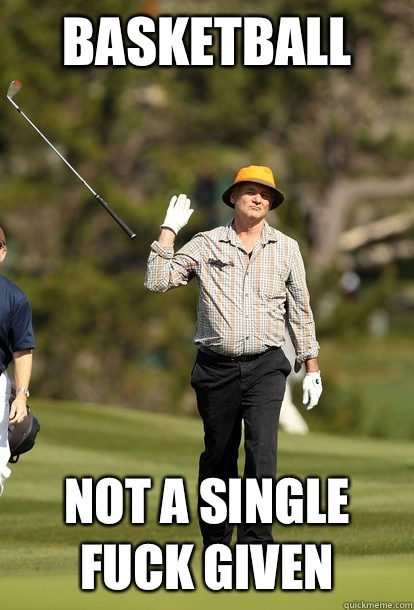 Basketball Not a single fuck given  Bill Murray