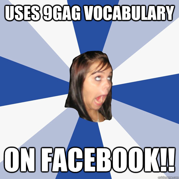 USES 9GAG VOCABULARY ON FACEBOOK!!  Annoying Facebook Girl