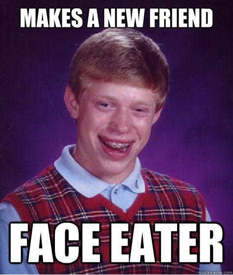 makes a new friend face eater  Bad Luck Brian