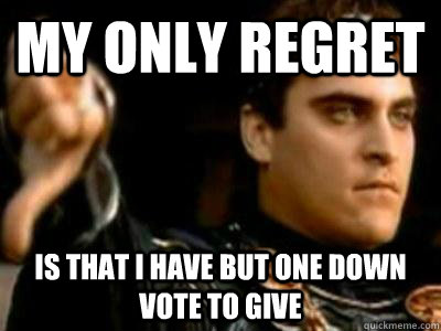 My only regret is that I have but one down vote to give  Downvoting Roman