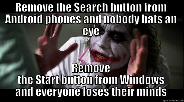 REMOVE THE SEARCH BUTTON FROM ANDROID PHONES AND NOBODY BATS AN EYE REMOVE THE START BUTTON FROM WINDOWS AND EVERYONE LOSES THEIR MINDS Joker Mind Loss