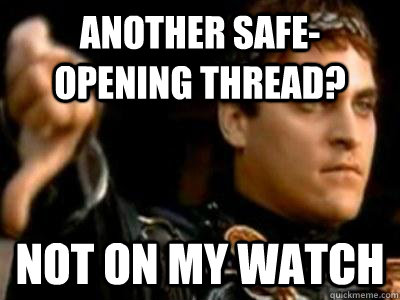 Another safe-opening thread? Not on my watch  Downvoting Roman
