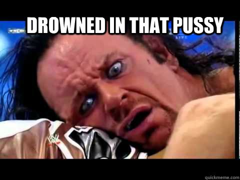 drowned in that pussy  