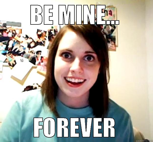 BE MINE... FOREVER Overly Attached Girlfriend