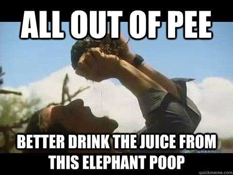all out of pee better drink the juice from this elephant poop - all out of pee better drink the juice from this elephant poop  Bear Grylls
