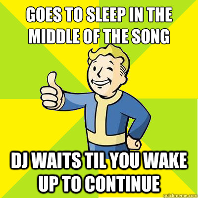 Goes to sleep in the middle of the song DJ waits til you wake up to continue  Fallout new vegas