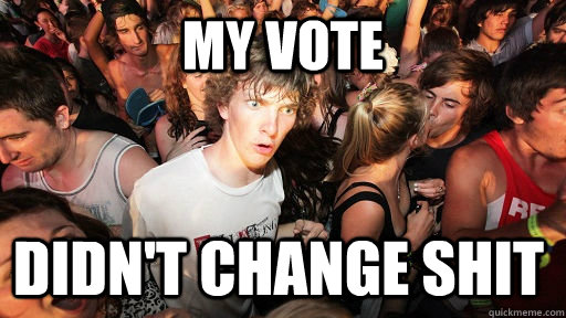 My vote didn't change shit  Sudden Clarity Clarence