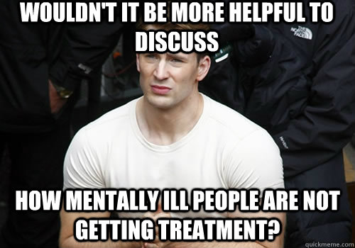Wouldn't it be more helpful to discuss how mentally ill people are not getting treatment?  