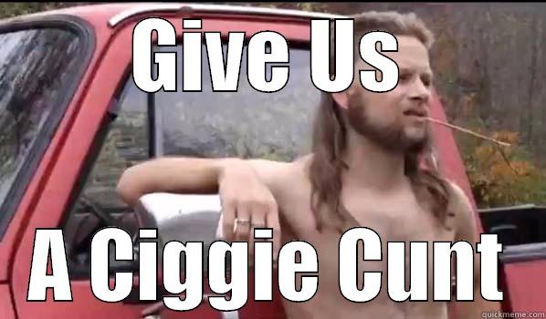 GIVE US A CIGGIE CUNT Almost Politically Correct Redneck