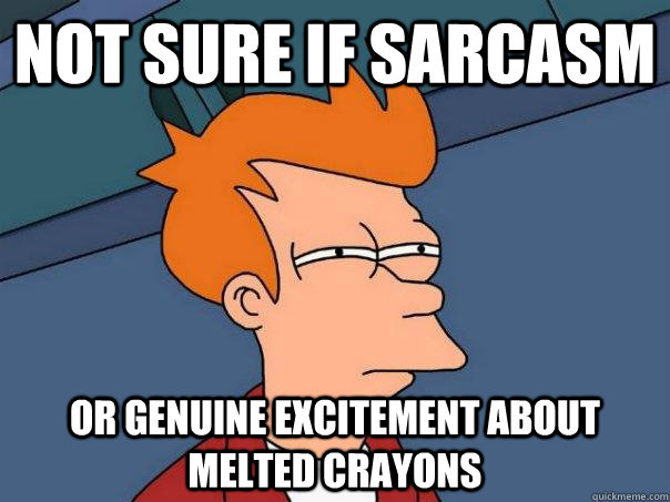 Not sure if sarcasm Or genuine excitement about melted crayons  Futurama Fry