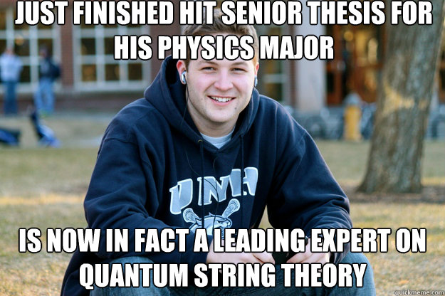 just finished hit senior thesis for his physics major is now in fact a leading expert on quantum string theory - just finished hit senior thesis for his physics major is now in fact a leading expert on quantum string theory  Mature College Senior