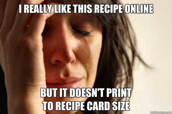 I really like this recipe online But it doesn't print 
to recipe card size  First World Problems