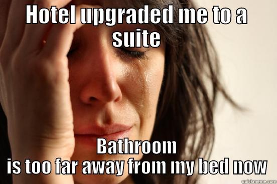 HOTEL UPGRADED ME TO A SUITE BATHROOM IS TOO FAR AWAY FROM MY BED NOW First World Problems