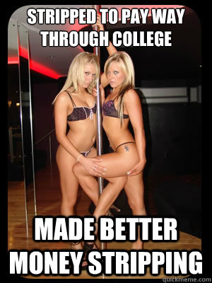 Stripped to pay way through college  Made better money stripping  Strippers