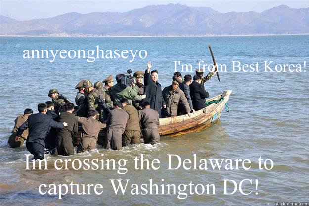 annyeonghaseyo Im crossing the Delaware to capture Washington DC! I'm from Best Korea! - annyeonghaseyo Im crossing the Delaware to capture Washington DC! I'm from Best Korea!  Misc